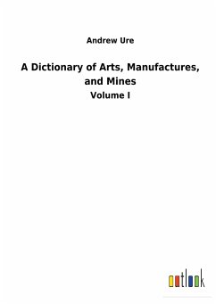 A Dictionary of Arts, Manufactures, and Mines - Ure, Andrew