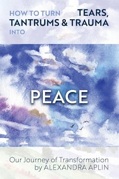 How To Turn Tears, Tantrums & Trauma Into Peace - Aplin, Alexandra