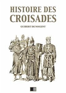 Histoire des Croisades (Édition intégrale - Huit Livres) (eBook, ePUB) - Guizot, François; de Nogent, Guibert