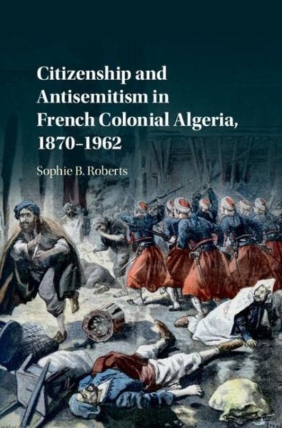 Citizenship and Antisemitism in French Colonial Algeria, 1870-1962 (eBook, ePUB) Citizenship and Antisemitism in French Colonial Algeria, 1870-1962 (eBook, ePUB)
