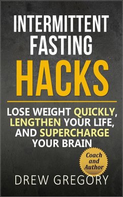 12 Intermittent Fasting Hacks: How to Lose Weight Quickly and Permanently, Lengthen Your Life, and Supercharge Your Brain (eBook, ePUB) - Gregory, Drew