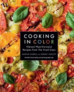 Cooking in Color: Vibrant Plant-Forward Recipes from the Food Gays - Harris, Adrian; Inglett, Jeremy