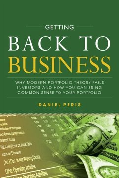 Getting Back to Business: Why Modern Portfolio Theory Fails Investors and How You Can Bring Common Sense to Your Portfolio - Peris, Daniel