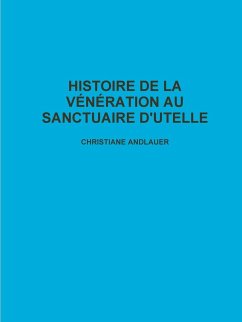 HISTOIRE DE LA V¿N¿RATION AU SANCTUAIRE D'UTELLE - Andlauer, Christiane