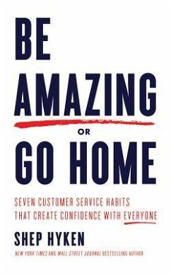 Be Amazing or Go Home: Seven Customer Service Habits That Create Confidence with Everyone - Hyken, Shep
