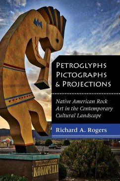Petroglyphs, Pictographs, and Projections: Native American Rock Art in the Contemporary Cultural Landscape - Rogers, Richard A.