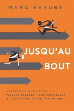 Jusqu'au Bout: Strategies Financieres a Faibles Risques Pour Conserver Et Accroitre Votre Patrimoine - Berube, Marc