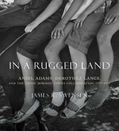 In a Rugged Land: Ansel Adams, Dorothea Lange, and the Three Mormon Towns Collaboration, 1953-1954 - Swensen, James