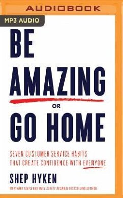 Be Amazing or Go Home: Seven Customer Service Habits That Create Confidence with Everyone - Hyken, Shep