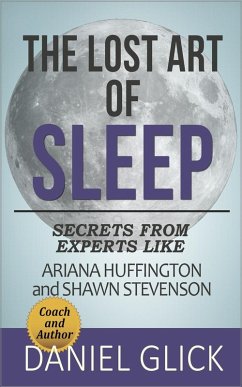 The Lost Art of Sleep: Secrets from Experts Like Ariana Huffington and Shawn Stevenson (eBook, ePUB) - Glick, Daniel
