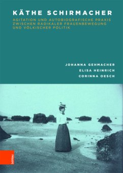 Käthe Schirmacher: Agitation und autobiografische Praxis zwischen radikaler Frauenbewegung und völkischer Politik - Gehmacher, Johanna;Oesch, Corinna;Heinrich, Elisa