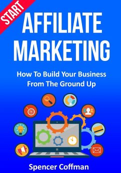 Start Affiliate Marketing: How to Build Your Business From the Ground Up (eBook, ePUB) - Coffman, Spencer