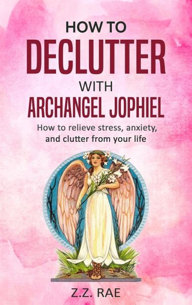 How to Declutter with Archangel Jophiel: How to relieve stress, anxiety, and clutter from your life (eBook, ePUB) How to Declutter with Archangel Jophiel: How to relieve stress, anxiety, and clutter from your life (eBook, ePUB)