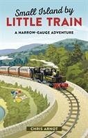 Small Island by Little Trains: A Narrow-Gauge Adventure - Arnot, Chris