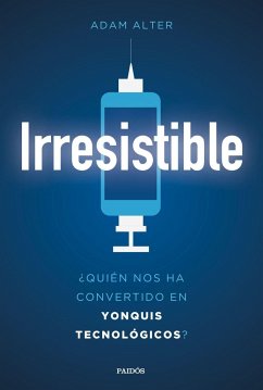 Irresistible : ¿quién nos ha convertido en yonquis tecnológicos? - Alter, Adam