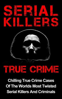Serial Killers True Crime: Chilling True Crime Cases Of The Worlds Most Twisted Serial Killers And Criminals (eBook, ePUB) - Hawkes, Layla