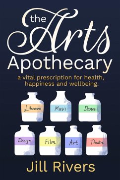 The Arts Apothecary: A Vital Prescription for Health, Happiness and Wellbeing (eBook, ePUB) - Rivers, Jill