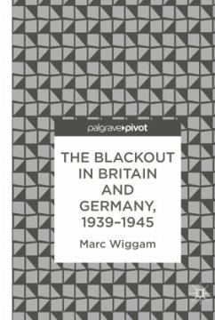 The Blackout in Britain and Germany, 1939-1945 - Wiggam, Marc