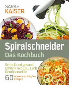 Spiralschneider - Das Kochbuch: Schnell und gesund schlank mit Low Carb Gemüsenudeln (eBook, ePUB) - Kaiser, Sarah