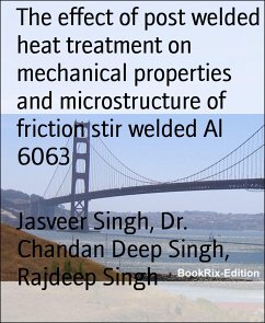 The effect of post welded heat treatment on mechanical properties and microstructure of friction stir welded Al 6063 (eBook, ePUB) - Singh, Jasveer; Singh, Dr. Chandan Deep; Singh, Rajdeep