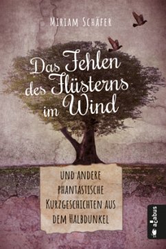 Das Fehlen des Flüsterns im Wind ... und andere phantastische Kurzgeschichten aus dem Halbdunkel - Schäfer, Miriam