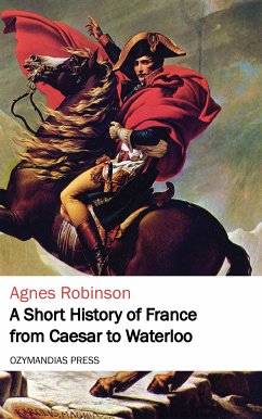 A Short History of France from Caesar to Waterloo (eBook, ePUB) - Robinson, Agnes