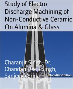 Study of Electro Discharge Machining of Non-Conductive Ceramic On Alumina & Glass (eBook, ePUB) - Singh, Chandan Deep; Singh, Charanjit; Verma, Sanjeev