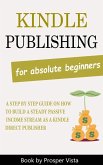 Kindle Publishing For Absolute Beginners: A Step by Step Guide on How to Build a Steady Passive Income Stream as a Kindle Direct Publisher (eBook, ePUB)