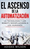 El Ascenso de la Automatización: La Tecnología y los Robots Reemplazarán a los humanos (eBook, ePUB)