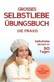 Selbstliebe lernen: DAS GROSSE SELBSTLIEBE ÜBUNGSBUCH! Wie Sie in 30 Tagen ein starkes Selbstwertgefühl, Selbstakzeptanz