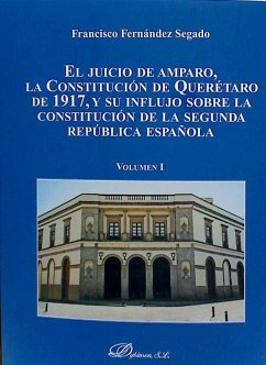 El juicio de amparo, la Constitución de Querétaro de 1917, y su influjo sobre la constitución de la Segunda República española I : antecentes y evolución del juicio de amparo hasta su recepción por la Constitución de Querétaro : el inicio con ella de la n - Fernández Segado, Francisco