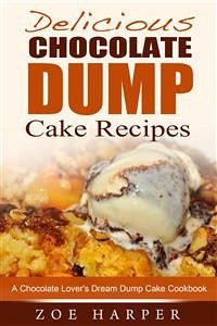 Delicious Chocolate Dump Cake Recipes: A Chocolate Lover's Dream Dump Cake Cookbook (eBook, ePUB) - Harper, Zoe