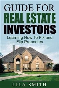 Guide For Real Estate Investors: Learning How To Fix And Flip Properties (eBook, ePUB) - Smith, Lila