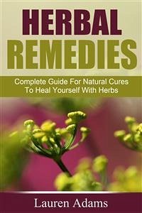 Herbal Remedies: Complete Guide For Natural Cures To Heal Yourself With Herbs (eBook, ePUB) - Adams, Lauren