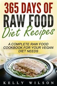 365 Days Of Raw Food Diet Recipes: A Complete Raw Food Cookbook For Your Vegan Diet Needs (eBook, ePUB) - Wilson, Kelly
