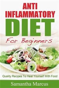 Anti Inflammatory Diet For Beginners: Quality Recipes To Heal Yourself With Food (eBook, ePUB) - Marcus, Samantha