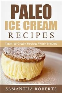Paleo Ice Cream Recipes: Tasty Ice Cream Recipes Within Minutes (eBook, ePUB) - Roberts, Samantha