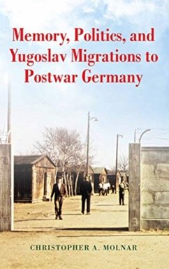 Memory, Politics, and Yugoslav Migrations to Postwar Germany - Molnar, Christopher Memory, Politics, and Yugoslav Migrations to Postwar Germany - Molnar, Christopher