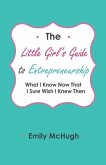 The Little Girl's Guide to Entrepreneurship: What I Know Now That I Sure Wish I Knew Then