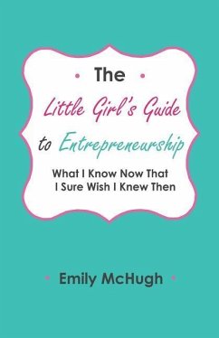The Little Girl's Guide to Entrepreneurship: What I Know Now That I Sure Wish I Knew Then - McHugh, Emily
