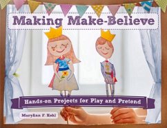 Making Make-Believe: Hands-On Projects for Play and Pretend Volume 6 - Kohl, Maryann F.