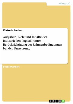Aufgaben, Ziele und Inhalte der industriellen Logistik unter Berücksichtigung der Rahmenbedingungen bei der Umsetzung (eBook, ePUB)