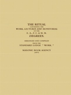 THE RITUAL CONTAINING THE WORK, LECTURES AND MONITORIAL OF THE E. A., F. C. & M. M. DEGREES. ARRANGED AND COMPILED FROM THE STANDARD LODGE 