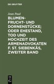 Blumen- Frucht- und Dornenstücke; oder Ehestand, Tod und Hochzeit des Armenadvokaten F. St. Siebenkäs, Zweiter Band Blumen- Frucht- und Dornenstücke; oder Ehestand, Tod und Hochzeit des Armenadvokaten F. St. Siebenkäs, Zweiter Band