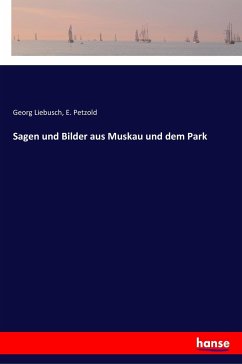 Sagen und Bilder aus Muskau und dem Park - Liebusch, Georg; Petzold, E.