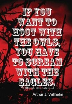 If you want to hoot with the owls, you have to scream with the eagles. - Willhelm, Arthur J.