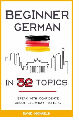 Beginner German in 32 Topics: Speak with Confidence About Everyday Matters. (eBook, ePUB) - Michaels, David