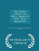 The Casket Letters and Mary, Queen of Scots. with Appendices. - Scholar's Choice Edition