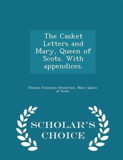 The Casket Letters and Mary, Queen of Scots. with Appendices. - Scholar's Choice Edition - Henderson, Thomas Finlayson; Queen of Scots, Mary