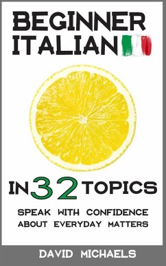 Beginner Italian in 32 Topics. Speak with Confidence About Everyday Matters. (eBook, ePUB) - Michaels, David